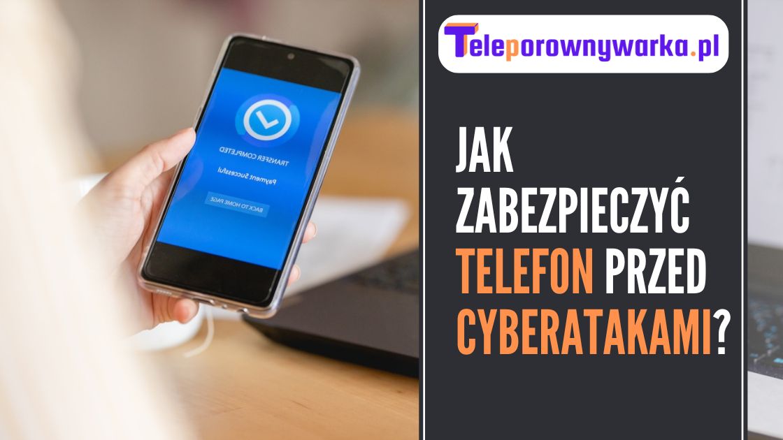 Jak zabezpieczyć telefon przed cyberatakami?